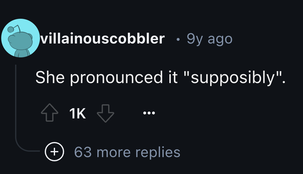 screenshot - villainouscobbler 9y ago She pronounced it "supposibly". 1K 63 more replies